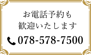 お電話予約も歓迎いたします　078-578-7500