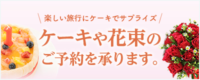 楽しい旅行にケーキでサプライズ！ケーキや花束のご予約承ります